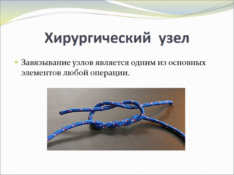 Хирургический узел Завязывание узлов является одним из основных элементов любой операции. Хирургический узел Завязывание узлов является одним из основных элементов любой операции.